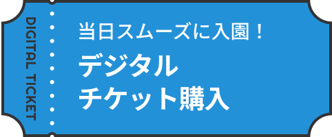 当日スムーズに入園！デジタルチケット購入