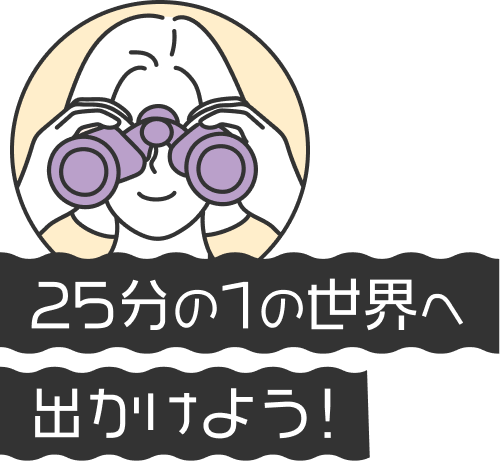 25分の1の世界へ出かけよう!