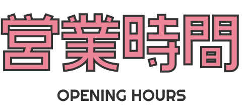 営業時間 OPENING HOURS